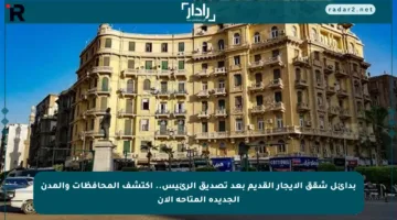 بدائل شقق الإيجار القديم بعد تصديق الرئيس.. اكتشف المحافظات والمدن الجديدة المتاحة الآن